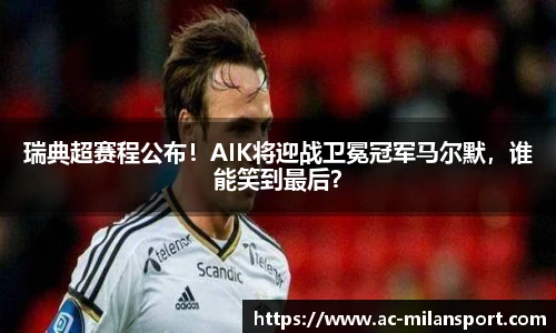 瑞典超赛程公布!AIK将迎战卫冕冠军马尔默,谁能笑到最后?