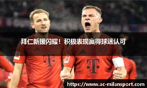 拜仁新援闪耀！积极表现赢得球迷认可