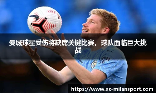 曼城球星受伤将缺席关键比赛，球队面临巨大挑战